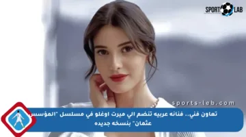 تعاون فني.. فنانة عربية تنضم إلى ميرت أوغلو في مسلسل “المؤسس عثمان” بنسخة جديدة